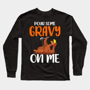 Pour Some Gravy on Me: Happy Turkey Day! Long Sleeve T-Shirt